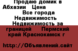 Продаю домик в Абхазии › Цена ­ 2 700 000 - Все города Недвижимость » Недвижимость за границей   . Пермский край,Краснокамск г.